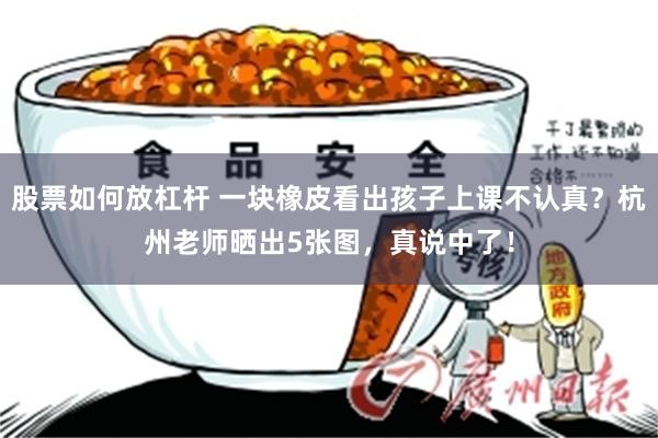 股票如何放杠杆 一块橡皮看出孩子上课不认真？杭州老师晒出5张图，真说中了！