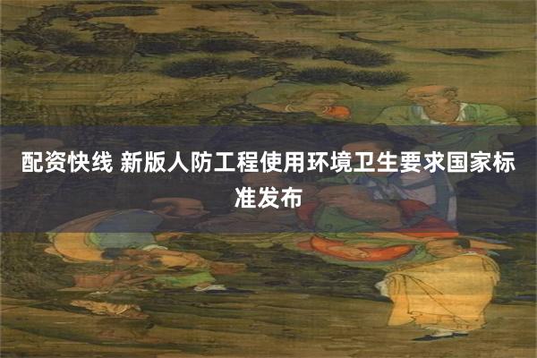 配资快线 新版人防工程使用环境卫生要求国家标准发布