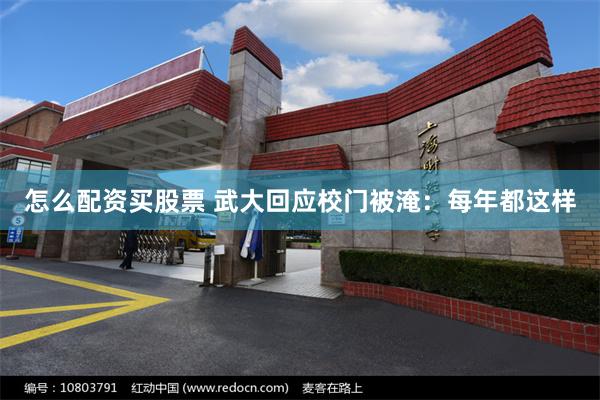 怎么配资买股票 武大回应校门被淹:每年都这样