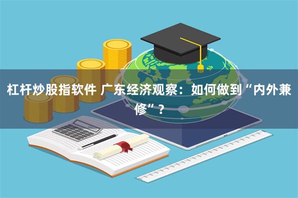 杠杆炒股指软件 广东经济观察：如何做到“内外兼修”？