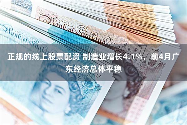 正规的线上股票配资 制造业增长4.1%,前4月广东经济总体平稳