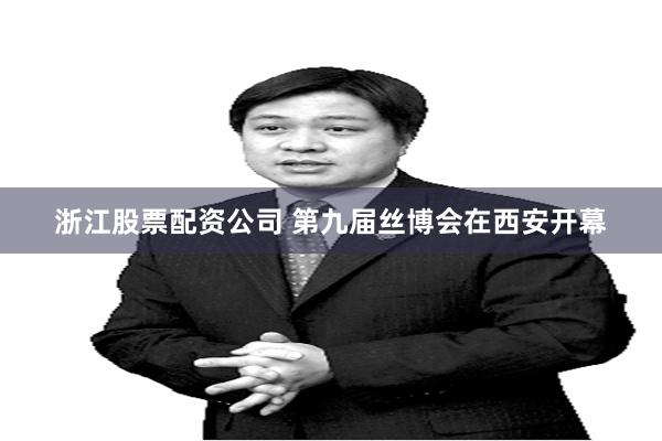 浙江股票配资公司 第九届丝博会在西安开幕