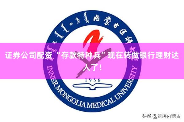 证券公司配资 “存款特种兵”现在转做银行理财达人了！