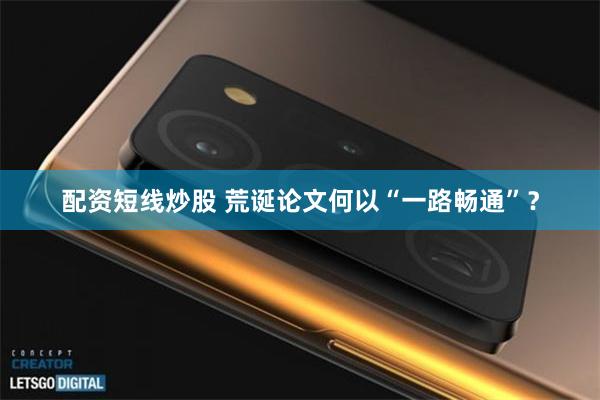 配资短线炒股 荒诞论文何以“一路畅通”？