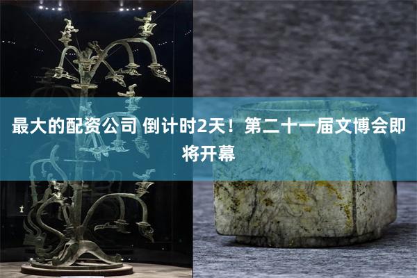 最大的配资公司 倒计时2天！第二十一届文博会即将开幕