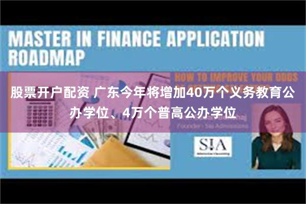 股票开户配资 广东今年将增加40万个义务教育公办学位、4万个普高公办学位
