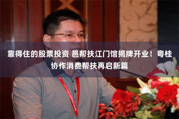 靠得住的股票投资 邑帮扶江门馆揭牌开业!粤桂协作消费帮扶再启新篇