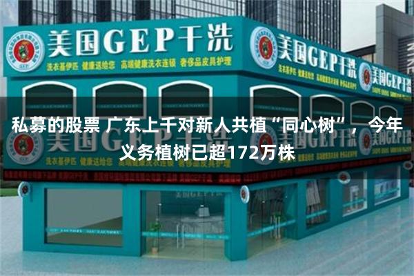 私募的股票 广东上千对新人共植“同心树”，今年义务植树已超172万株