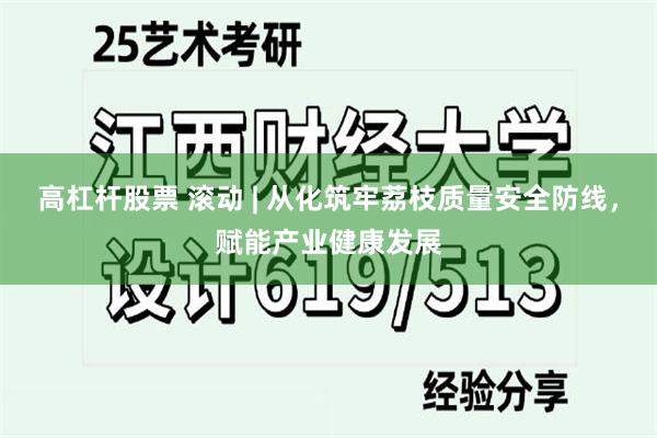 高杠杆股票 滚动 | 从化筑牢荔枝质量安全防线，赋能产业健康发展