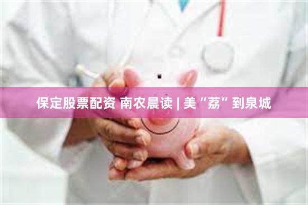 保定股票配资 南农晨读 | 美“荔”到泉城