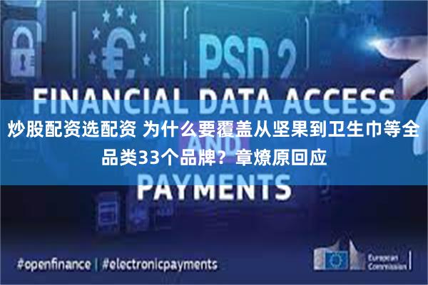 炒股配资选配资 为什么要覆盖从坚果到卫生巾等全品类33个品牌？章燎原回应
