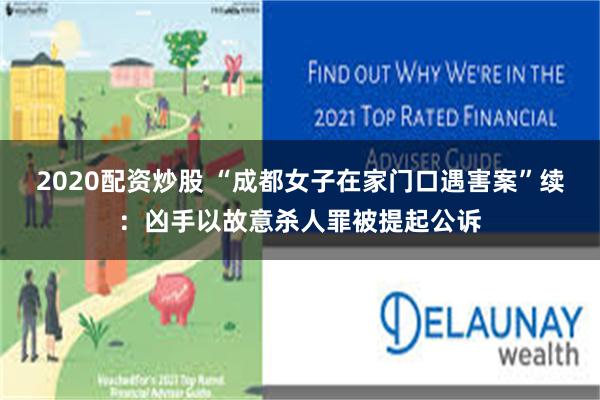 2020配资炒股 “成都女子在家门口遇害案”续：凶手以故意杀人罪被提起公诉