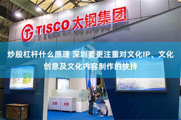 炒股杠杆什么原理 深圳要更注重对文化IP、文化创意及文化内容制作的扶持
