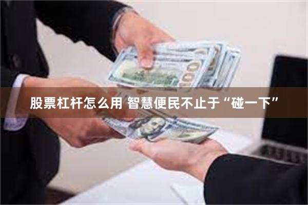 股票杠杆怎么用 智慧便民不止于“碰一下”
