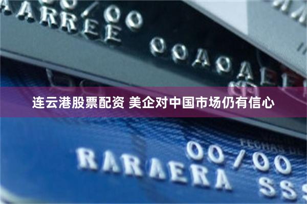 连云港股票配资 美企对中国市场仍有信心