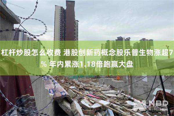 杠杆炒股怎么收费 港股创新药概念股乐普生物涨超7% 年内累涨1.18倍跑赢大盘