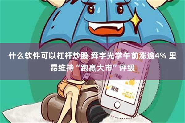 什么软件可以杠杆炒股 舜宇光学午前涨逾4% 里昂维持“跑赢大市”评级