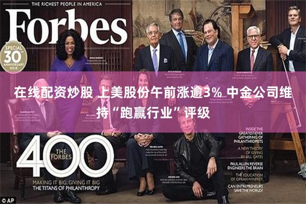 在线配资炒股 上美股份午前涨逾3% 中金公司维持“跑赢行业”评级