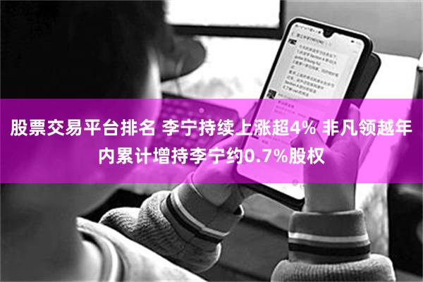股票交易平台排名 李宁持续上涨超4% 非凡领越年内累计增持李宁约0.7%股权