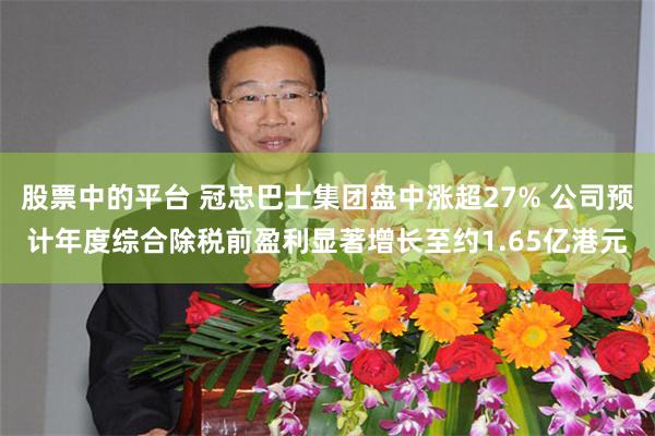 股票中的平台 冠忠巴士集团盘中涨超27% 公司预计年度综合除税前盈利显著增长至约1.65亿港元