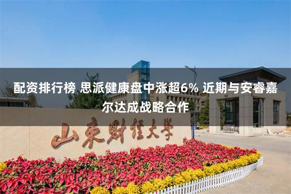 配资排行榜 思派健康盘中涨超6% 近期与安睿嘉尔达成战略合作