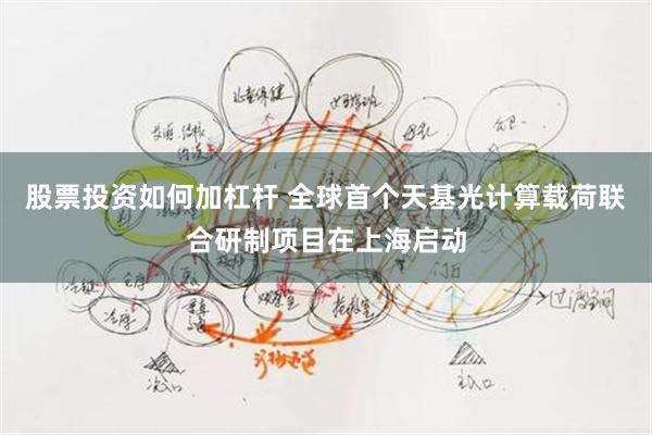 股票投资如何加杠杆 全球首个天基光计算载荷联合研制项目在上海启动