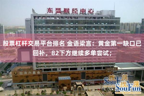 股票杠杆交易平台排名 金语梁言：黄金第一缺口已回补，82下方继续多单尝试；