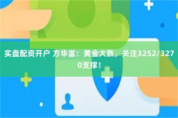 实盘配资开户 方华富：黄金大跌，关注3252/3270支撑！