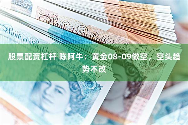 股票配资杠杆 陈阿牛：黄金08-09做空，空头趋势不改