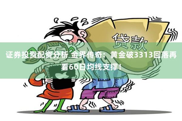 证券投资配资分析 金界传奇：黄金破3313回落再看60日均线支撑！