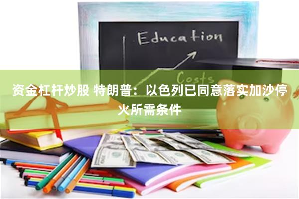 资金杠杆炒股 特朗普：以色列已同意落实加沙停火所需条件