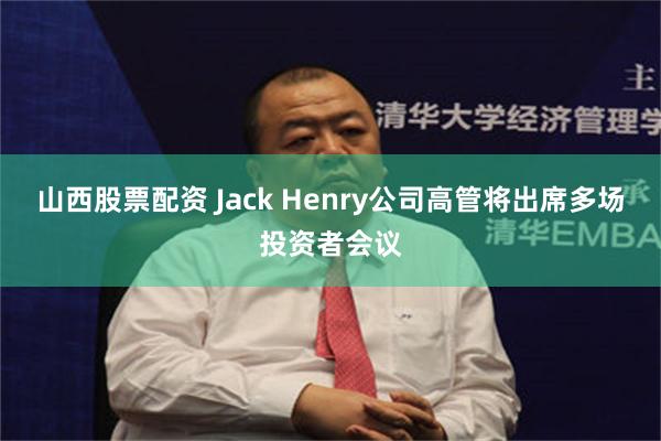 山西股票配资 Jack Henry公司高管将出席多场投资者会议