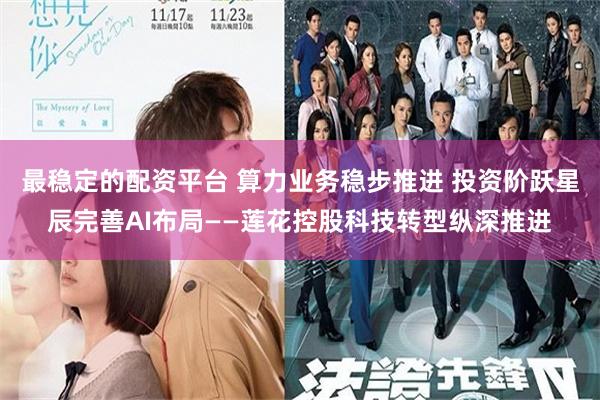 最稳定的配资平台 算力业务稳步推进 投资阶跃星辰完善AI布局——莲花控股科技转型纵深推进