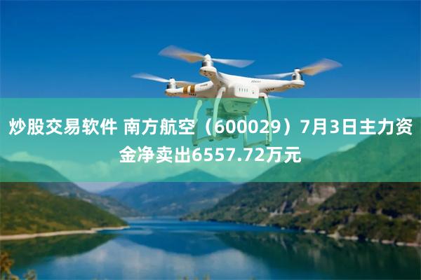 炒股交易软件 南方航空（600029）7月3日主力资金净卖出6557.72万元