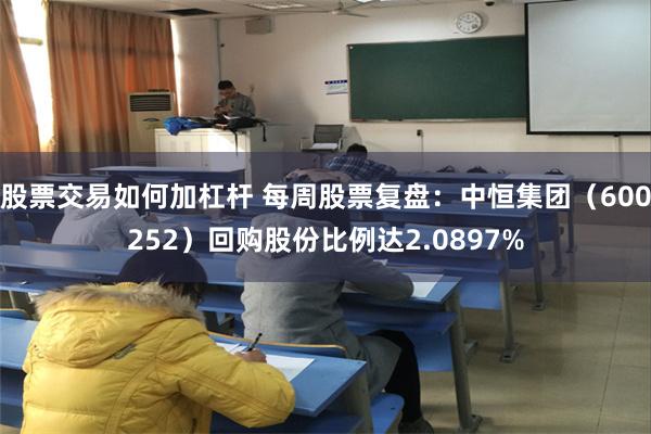 股票交易如何加杠杆 每周股票复盘：中恒集团（600252）回购股份比例达2.0897%