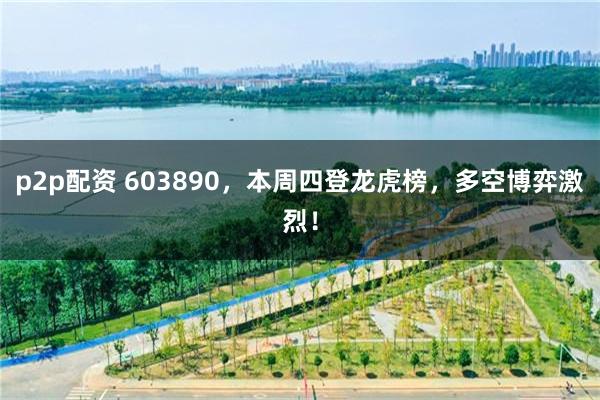 p2p配资 603890，本周四登龙虎榜，多空博弈激烈！