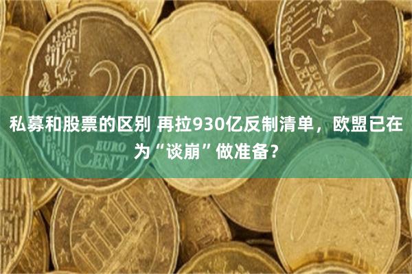 私募和股票的区别 再拉930亿反制清单，欧盟已在为“谈崩”做准备？