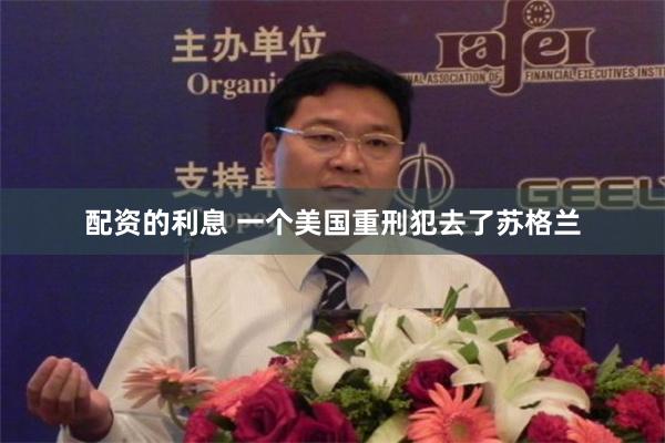 配资的利息 一个美国重刑犯去了苏格兰