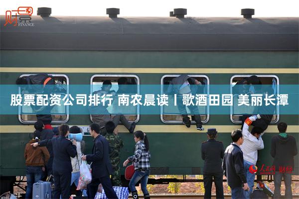 股票配资公司排行 南农晨读丨歌酒田园 美丽长潭