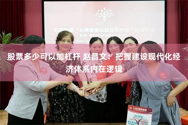 股票多少可以加杠杆 赵昌文：把握建设现代化经济体系内在逻辑