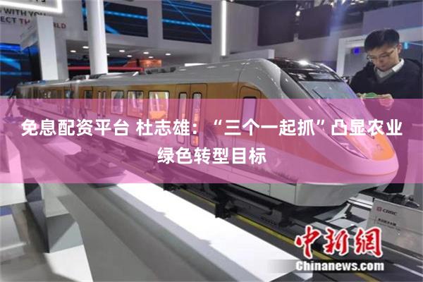 免息配资平台 杜志雄：“三个一起抓”凸显农业绿色转型目标