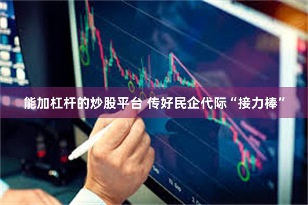 能加杠杆的炒股平台 传好民企代际“接力棒”