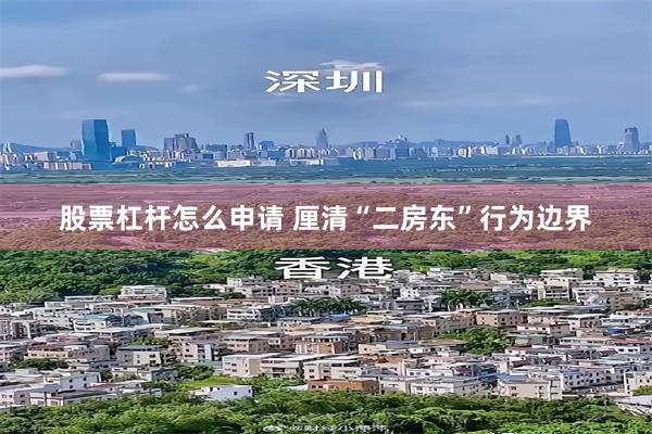 股票杠杆怎么申请 厘清“二房东”行为边界